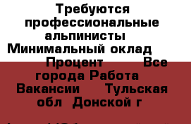 Требуются профессиональные альпинисты. › Минимальный оклад ­ 90 000 › Процент ­ 20 - Все города Работа » Вакансии   . Тульская обл.,Донской г.